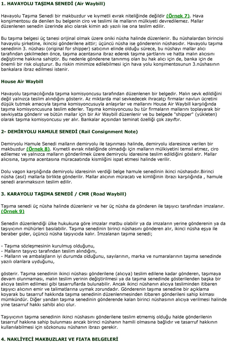 Bu taşıma belgesi üç tanesi orijinal olmak üzere oniki nüsha halinde düzenlenir. Bu nüshalardan birincisi havayolu şirketine, ikincisi gönderilene aittir; üçüncü nüsha ise gönderenin nüshasıdır.