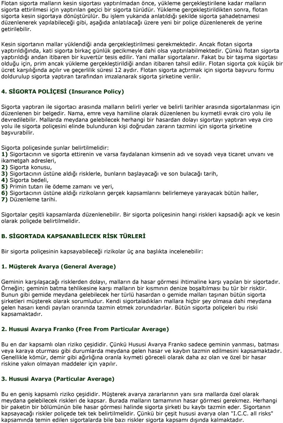 Bu işlem yukarıda anlatıldığı şekilde sigorta şahadetnamesi düzenlenerek yapılabileceği gibi, aşağıda anlatılacağı üzere yeni bir poliçe düzenlenerek de yerine getirilebilir.