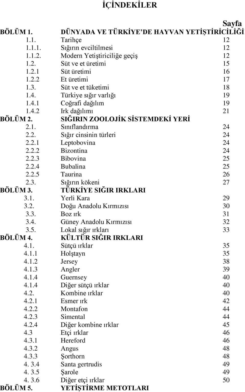 2.1 Leptobovina 24 2.2.2 Bizontina 24 2.2.3 Bibovina 25 2.2.4 Bubalina 25 2.2.5 Taurina 26 2.3. Sığırın kökeni 27 BÖLÜM 3. TÜRKİYE SIĞIR IRKLARI 3.1. Yerli Kara 29 3.2. Doğu Anadolu Kırmızısı 30 3.3. Boz ırk 31 3.