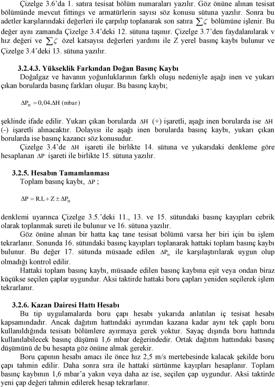 4 deki 12. sütuna taşınır. Çizelge 3.7 den faydalanılarak v hız değeri ve özel katsayısı değerleri yardımı ile Z yerel basınç kaybı bulunur ve Çizelge 3.4 deki 13. sütuna yazılır. 3.2.4.3. Yükseklik Farkından Doğan Basınç Kaybı Doğalgaz ve havanın yoğunluklarının farklı oluşu nedeniyle aşağı inen ve yukarı çıkan borularda basınç farkları oluşur.