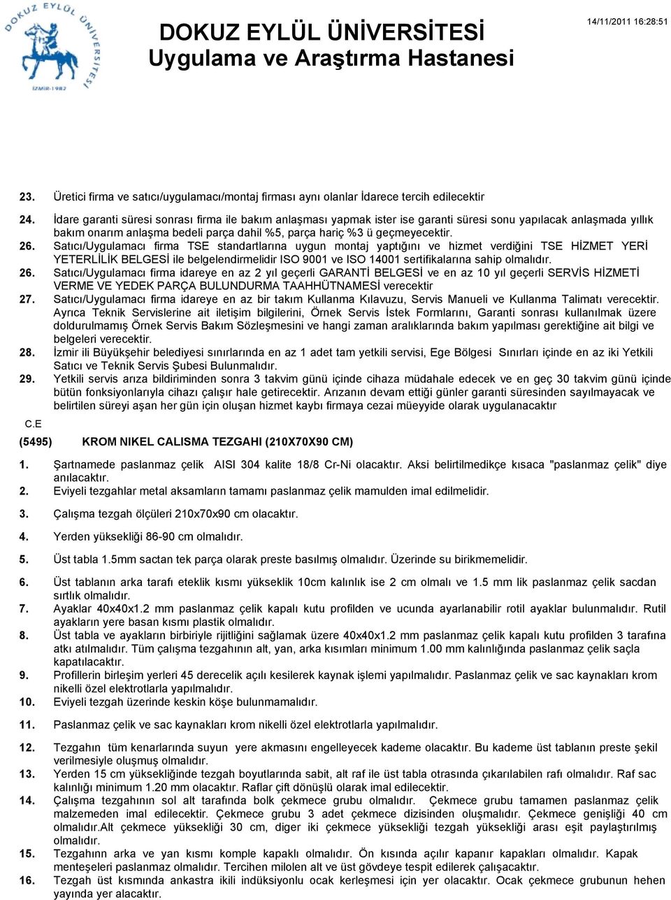 Satıcı/Uygulamacı firma TSE standartlarına uygun montaj yaptığını ve hizmet verdiğini TSE HİZMET YERİ YETERLİLİK BELGESİ ile belgelendirmelidir ISO 900 ve ISO 400 sertifikalarına sahip olmalıdır.