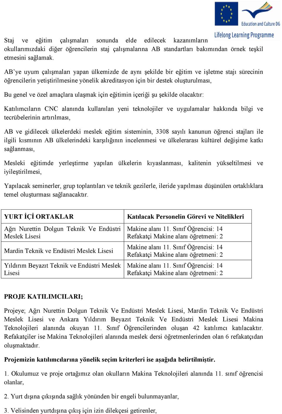 amaçlara ulaşmak için eğitimin içeriği şu şekilde olacaktır: Katılımcıların CNC alanında kullanılan yeni teknolojiler ve uygulamalar hakkında bilgi ve tecrübelerinin artırılması, AB ve gidilecek