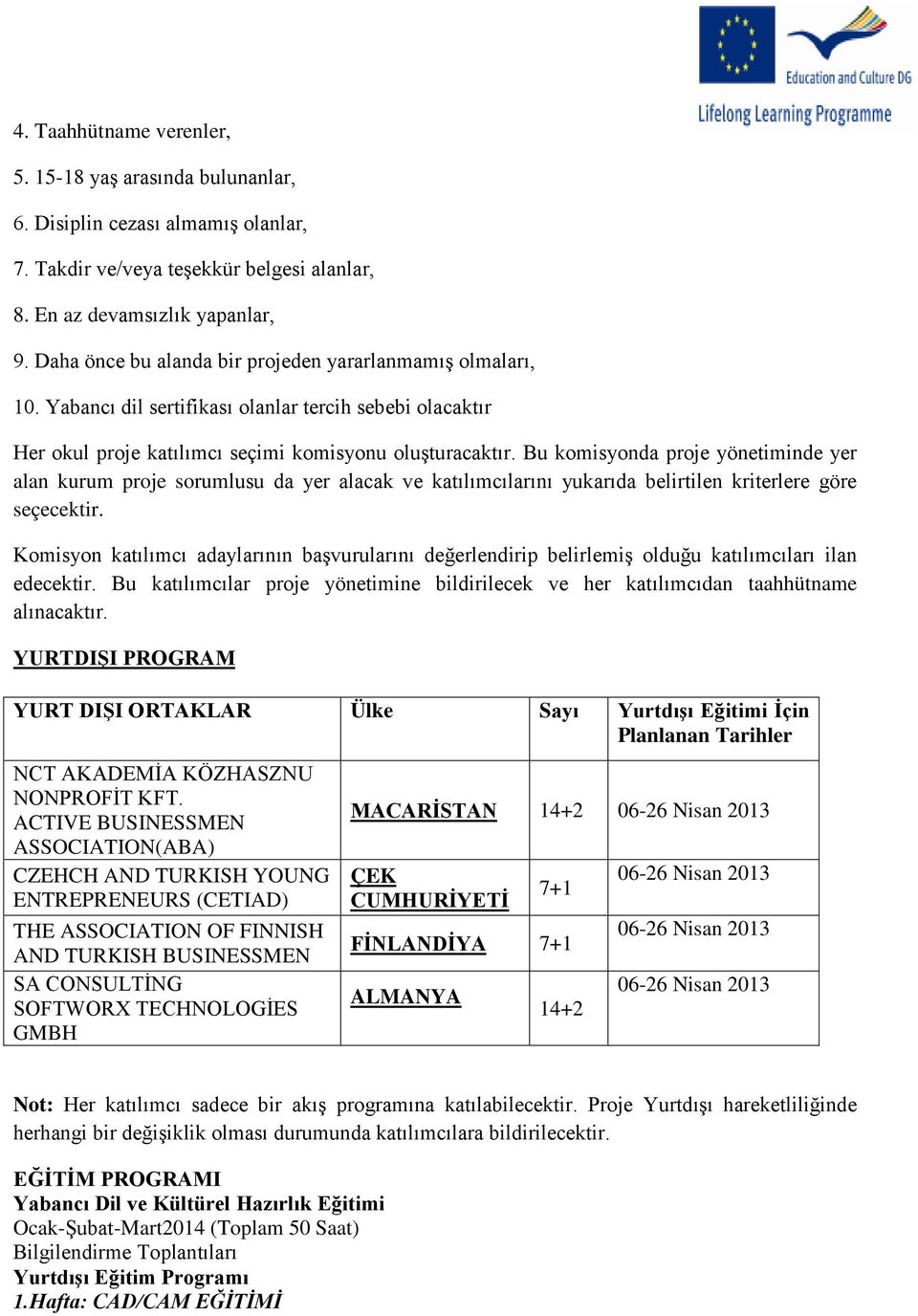 Bu komisyonda proje yönetiminde yer alan kurum proje sorumlusu da yer alacak ve katılımcılarını yukarıda belirtilen kriterlere göre seçecektir.