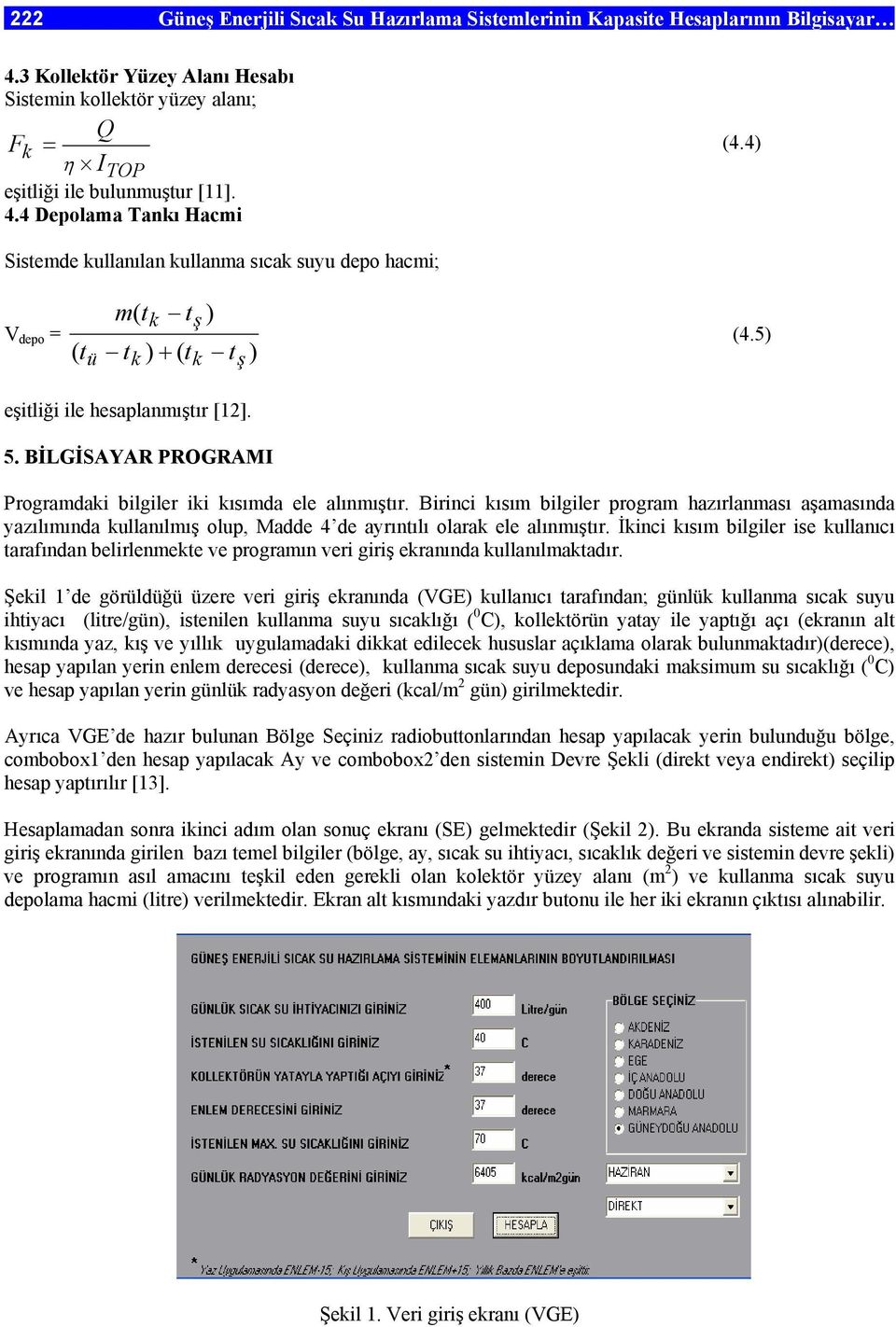 BİLGİSAYAR PROGRAMI Programdaki bilgiler iki kısımda ele alınmıştır. Birinci kısım bilgiler program hazırlanması aşamasında yazılımında kullanılmış olup, Madde 4 de ayrıntılı olarak ele alınmıştır.