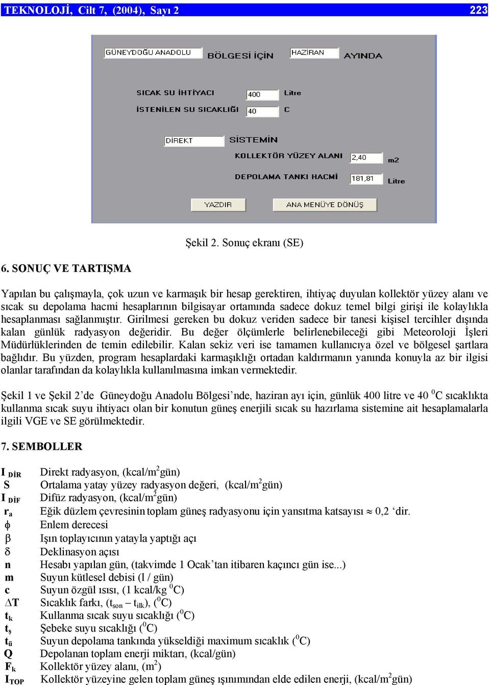 temel bilgi girişi ile kolaylıkla hesaplanması sağlanmıştır. Girilmesi gereken bu dokuz veriden sadece bir tanesi kişisel tercihler dışında kalan günlük radyasyon değeridir.