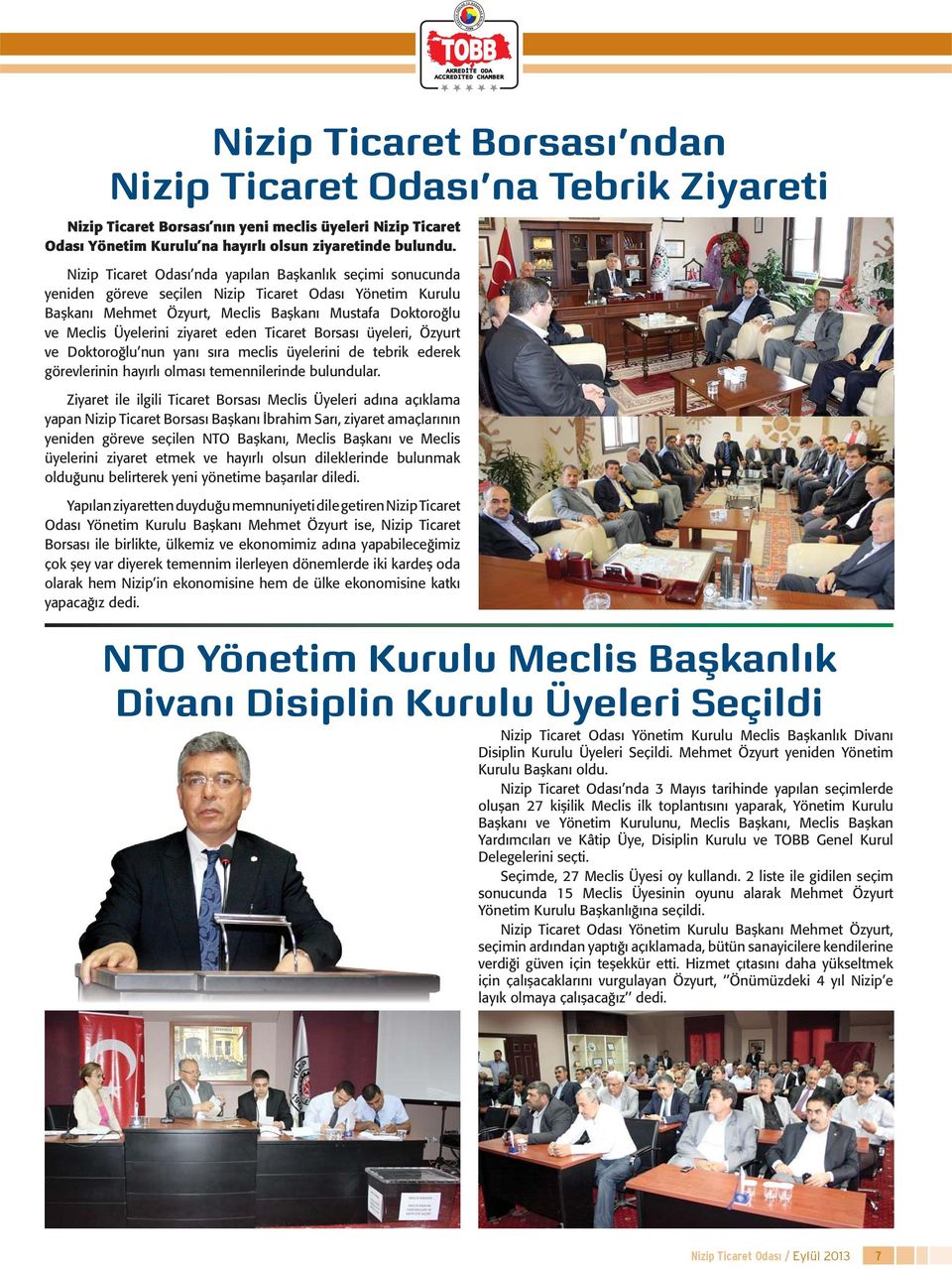 ziyaret eden Ticaret Borsası üyeleri, Özyurt ve Doktoroğlu nun yanı sıra meclis üyelerini de tebrik ederek görevlerinin hayırlı olması temennilerinde bulundular.