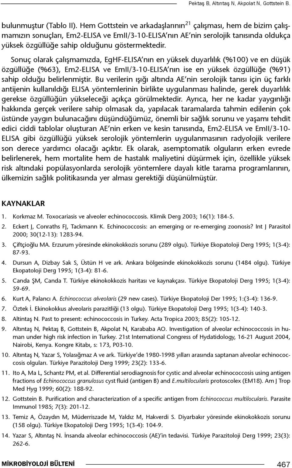 Sonuç olarak çalışmamızda, EgHF-ELISA nın en yüksek duyarlılık (%100) ve en düşük özgüllüğe (%63), Em2-ELISA ve EmII/3-10-ELISA nın ise en yüksek özgüllüğe (%91) sahip olduğu belirlenmiştir.