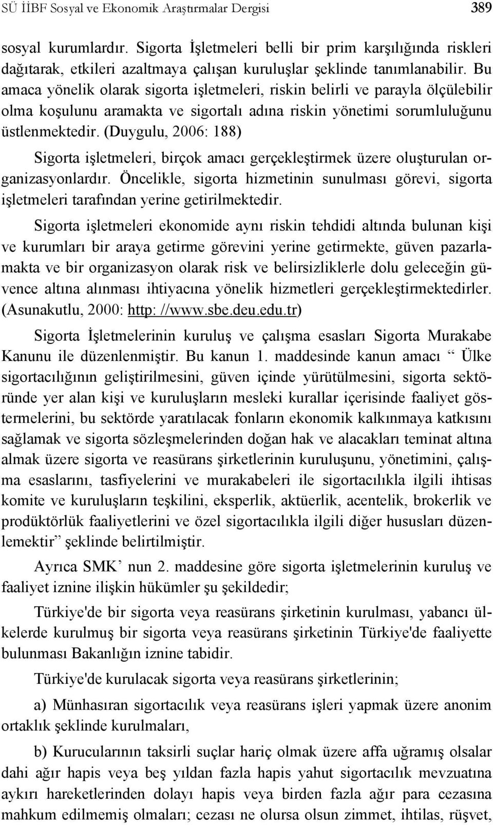 Bu amaca yönelik olarak sigorta işletmeleri, riskin belirli ve parayla ölçülebilir olma koşulunu aramakta ve sigortalı adına riskin yönetimi sorumluluğunu üstlenmektedir.