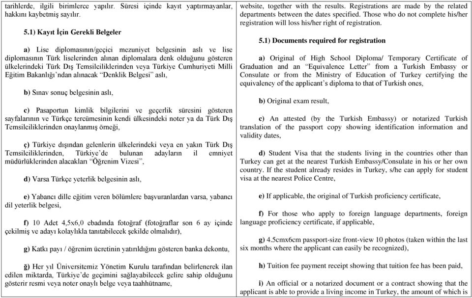 Temsilciliklerinden veya Türkiye Cumhuriyeti Milli Eğitim Bakanlığı ndan alınacak Denklik Belgesi aslı, b) Sınav sonuç belgesinin aslı, c) Pasaportun kimlik bilgilerini ve geçerlik süresini gösteren