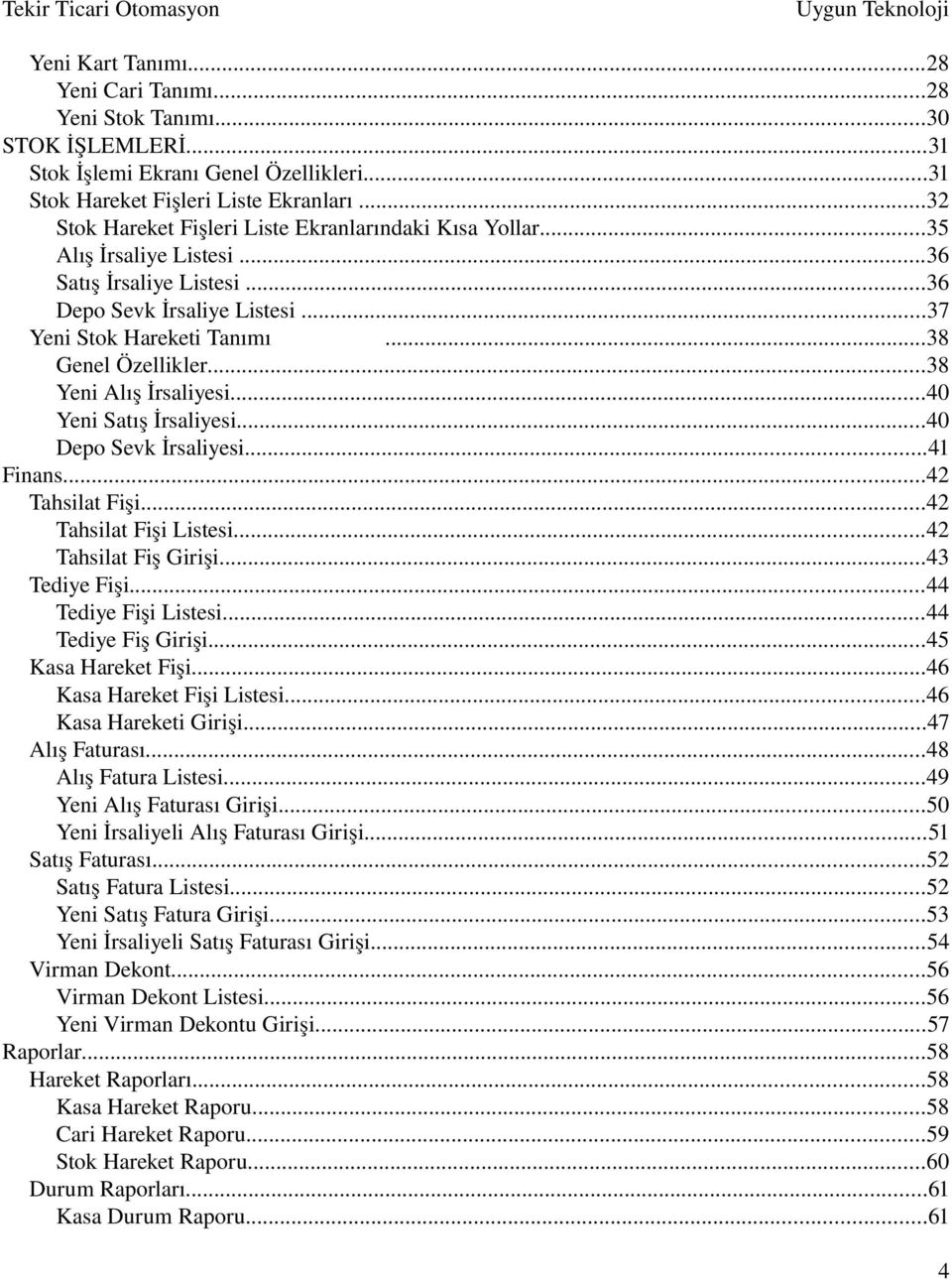..38 Yeni Alış İrsaliyesi...40 Yeni Satış İrsaliyesi...40 Depo Sevk İrsaliyesi...41 Finans...42 Tahsilat Fişi...42 Tahsilat Fişi Listesi...42 Tahsilat Fiş Girişi...43 Tediye Fişi.