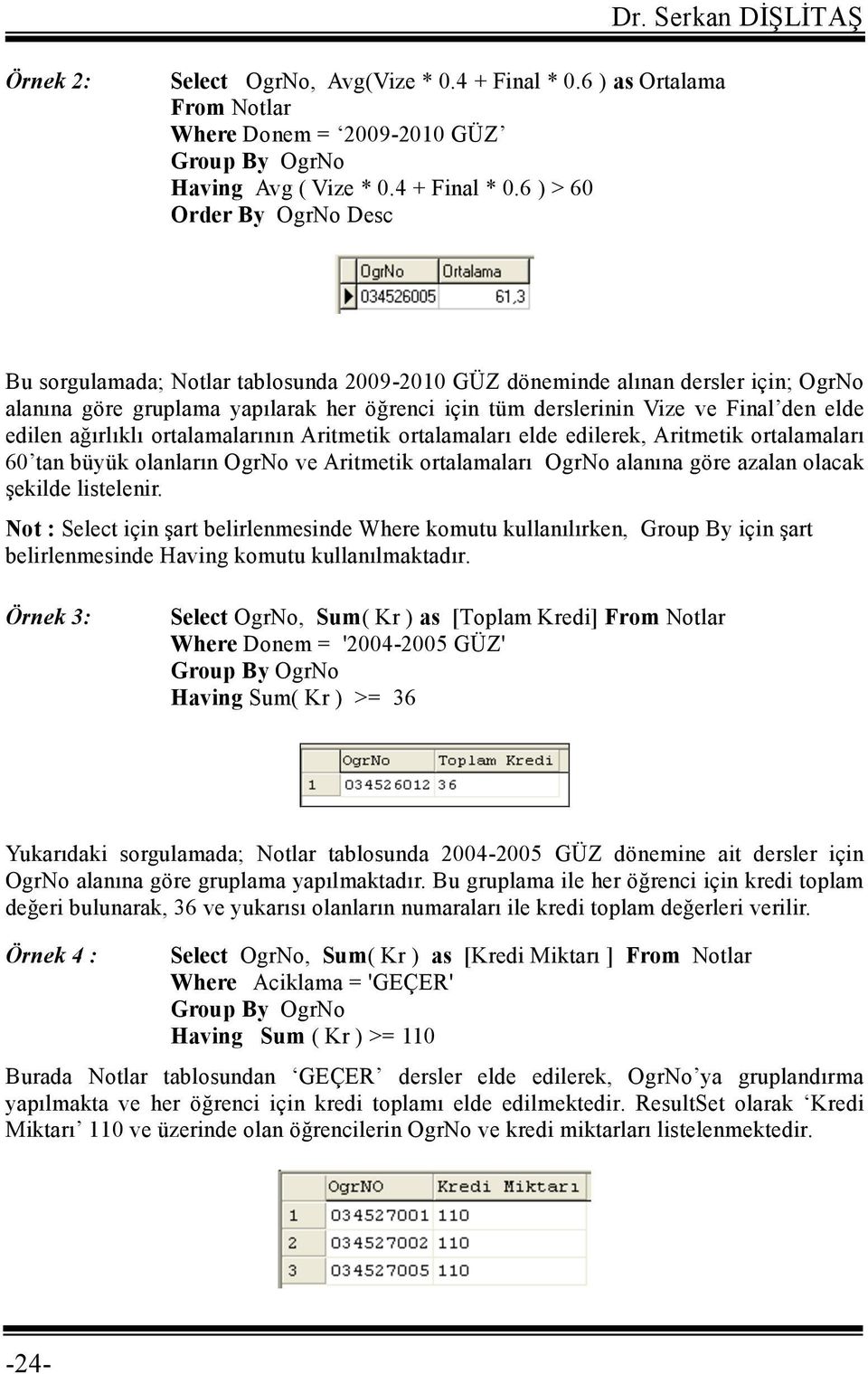 6 ) > 60 Order By OgrNo Desc Bu sorgulamada; Notlar tablosunda 2009-2010 GÜZ döneminde alınan dersler için; OgrNo alanına göre gruplama yapılarak her öğrenci için tüm derslerinin Vize ve Final den