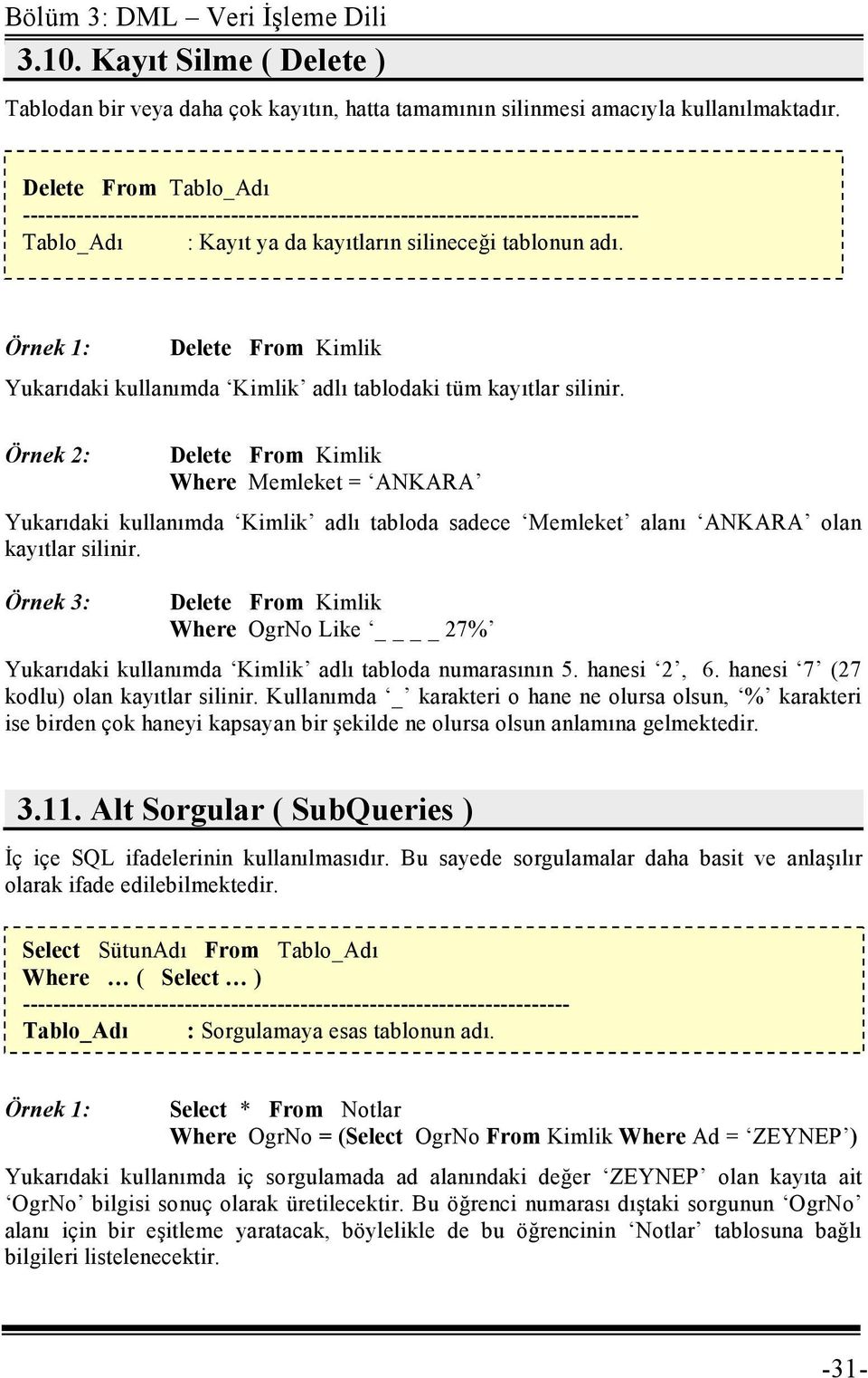 Örnek 1: Delete From Kimlik Yukarıdaki kullanımda Kimlik adlı tablodaki tüm kayıtlar silinir.