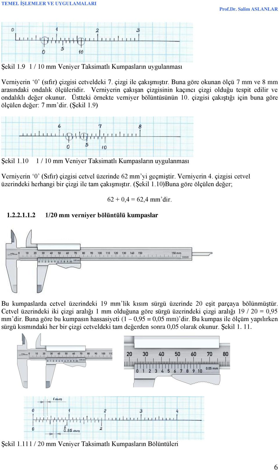 (Şekil 1.9) Şekil 1.10 1 / 10 mm Veniyer Taksimatlı Kumpasların uygulanması Verniyerin 0 (Sıfır) çizgisi cetvel üzerinde 62 mm yi geçmiştir. Verniyerin 4.