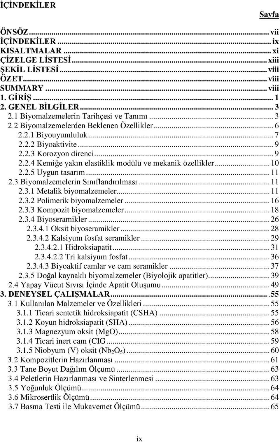 .. 10 2.2.5 Uygun tasarım... 11 2.3 Biyomalzemelerin Sınıflandırılması... 11 2.3.1 Metalik biyomalzemeler... 11 2.3.2 Polimerik biyomalzemeler... 16 2.3.3 Kompozit biyomalzemeler... 18 2.3.4 Biyoseramikler.