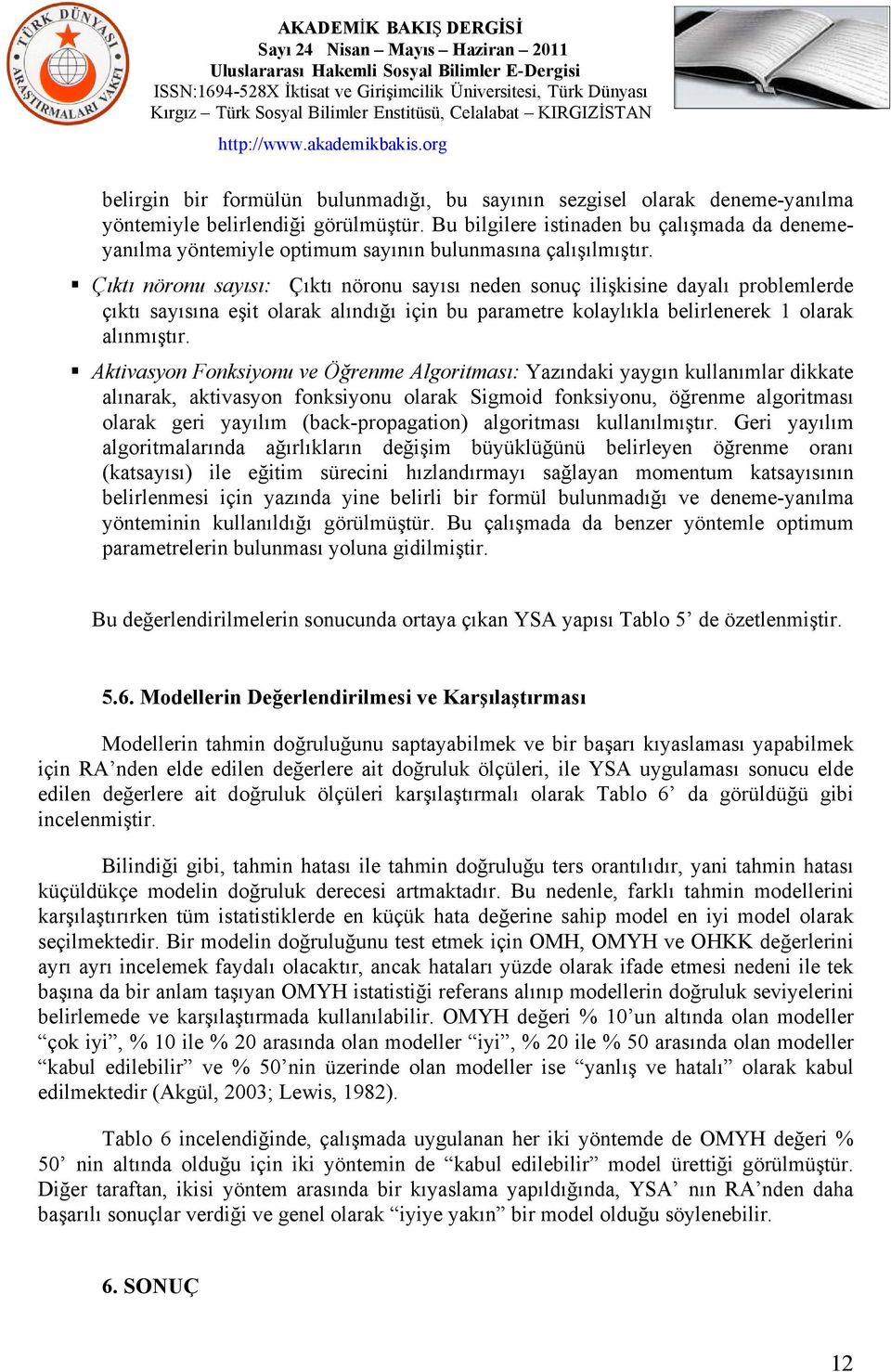 Çıktı nöronu sayısı: Çıktı nöronu sayısı neden sonuç ilişkisine dayalı problemlerde çıktı sayısına eşit olarak alındığı için bu parametre kolaylıkla belirlenerek 1 olarak alınmıştır.