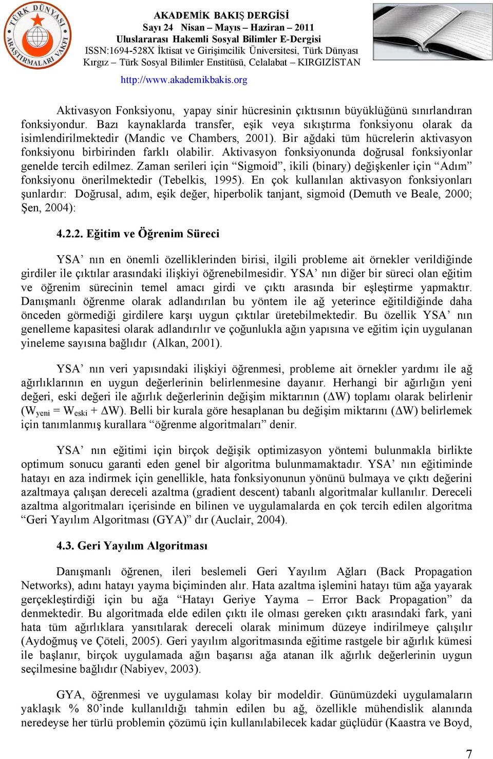 Aktivasyon fonksiyonunda doğrusal fonksiyonlar genelde tercih edilmez. Zaman serileri için Sigmoid, ikili (binary) değişkenler için Adım fonksiyonu önerilmektedir (Tebelkis, 1995).