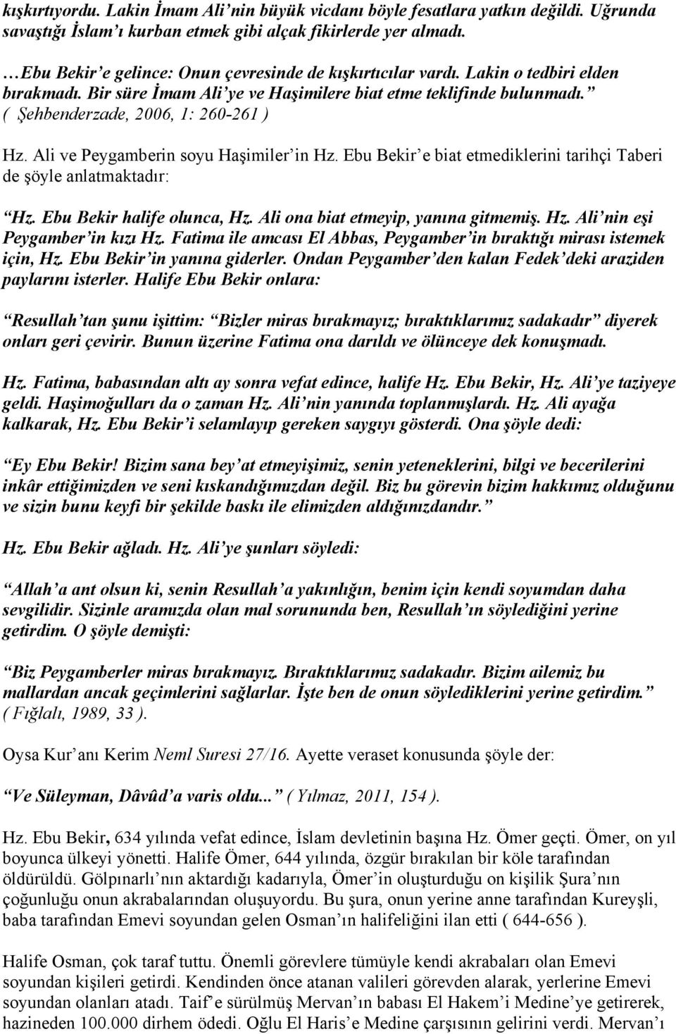 Ali ve Peygamberin soyu Haşimiler in Hz. Ebu Bekir e biat etmediklerini tarihçi Taberi de şöyle anlatmaktadır: Hz. Ebu Bekir halife olunca, Hz. Ali ona biat etmeyip, yanına gitmemiş. Hz. Ali nin eşi Peygamber in kızı Hz.