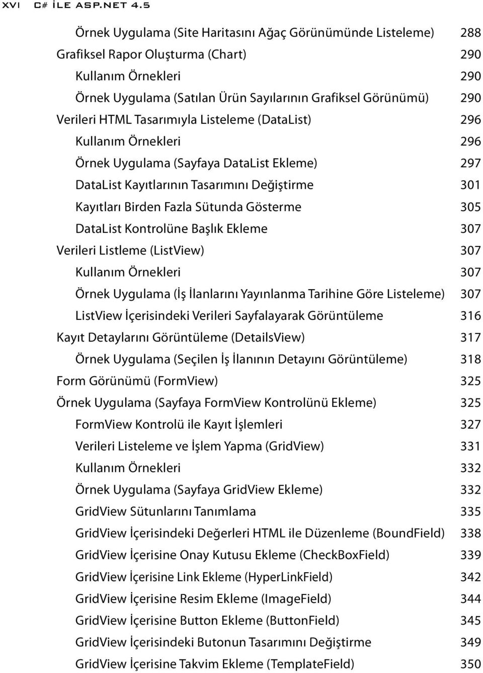 Verileri HTML Tasarımıyla Listeleme (DataList) 296 Kullanım Örnekleri 296 Örnek Uygulama (Sayfaya DataList Ekleme) 297 DataList Kayıtlarının Tasarımını Değiştirme 301 Kayıtları Birden Fazla Sütunda