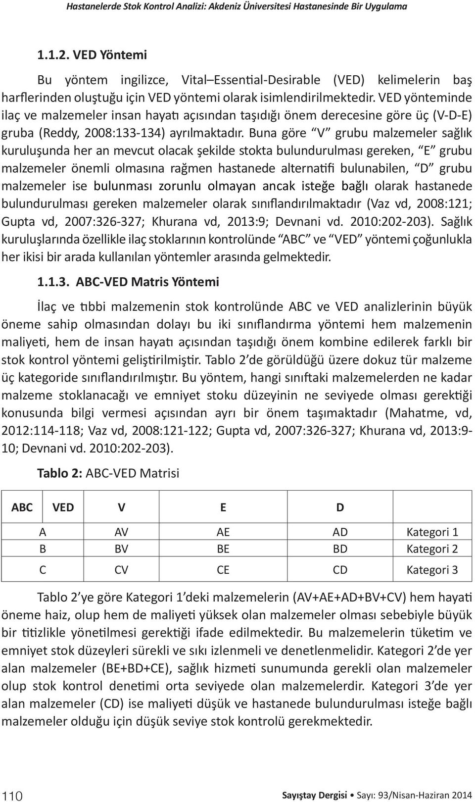 Buna göre V grubu malzemeler sağlık kuruluşunda her an mevcut olacak şekilde stokta bulundurulması gereken, E grubu malzemeler önemli olmasına rağmen hastanede alternatifi bulunabilen, D grubu