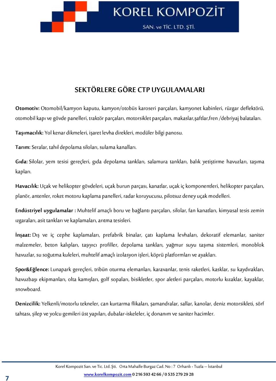 Tarım: Seralar, tahıl depolama siloları, sulama kanalları. Gıda: Silolar, yem tesisi gereçleri, gıda depolama tankları, salamura tankları, balık yetiştirme havuzları, taşıma kapları.