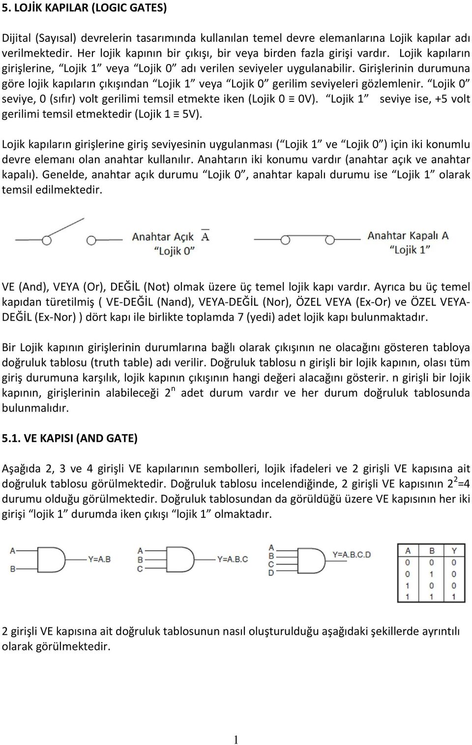 Girişlerinin durumuna göre lojik kapıların çıkışından Lojik 1 veya Lojik 0 gerilim seviyeleri gözlemlenir. Lojik 0 seviye, 0 (sıfır) volt gerilimi temsil etmekte iken (Lojik 0 0V).