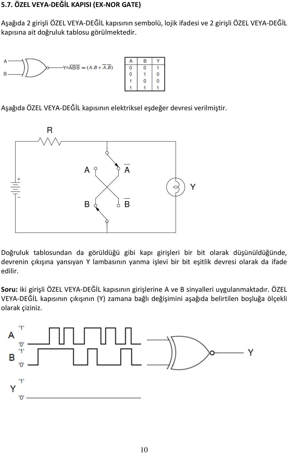 R Y B B Doğruluk tablosundan da görüldüğü gibi kapı girişleri bir bit olarak düşünüldüğünde, devrenin çıkışına yansıyan Y lambasının yanma işlevi bir bit eşitlik