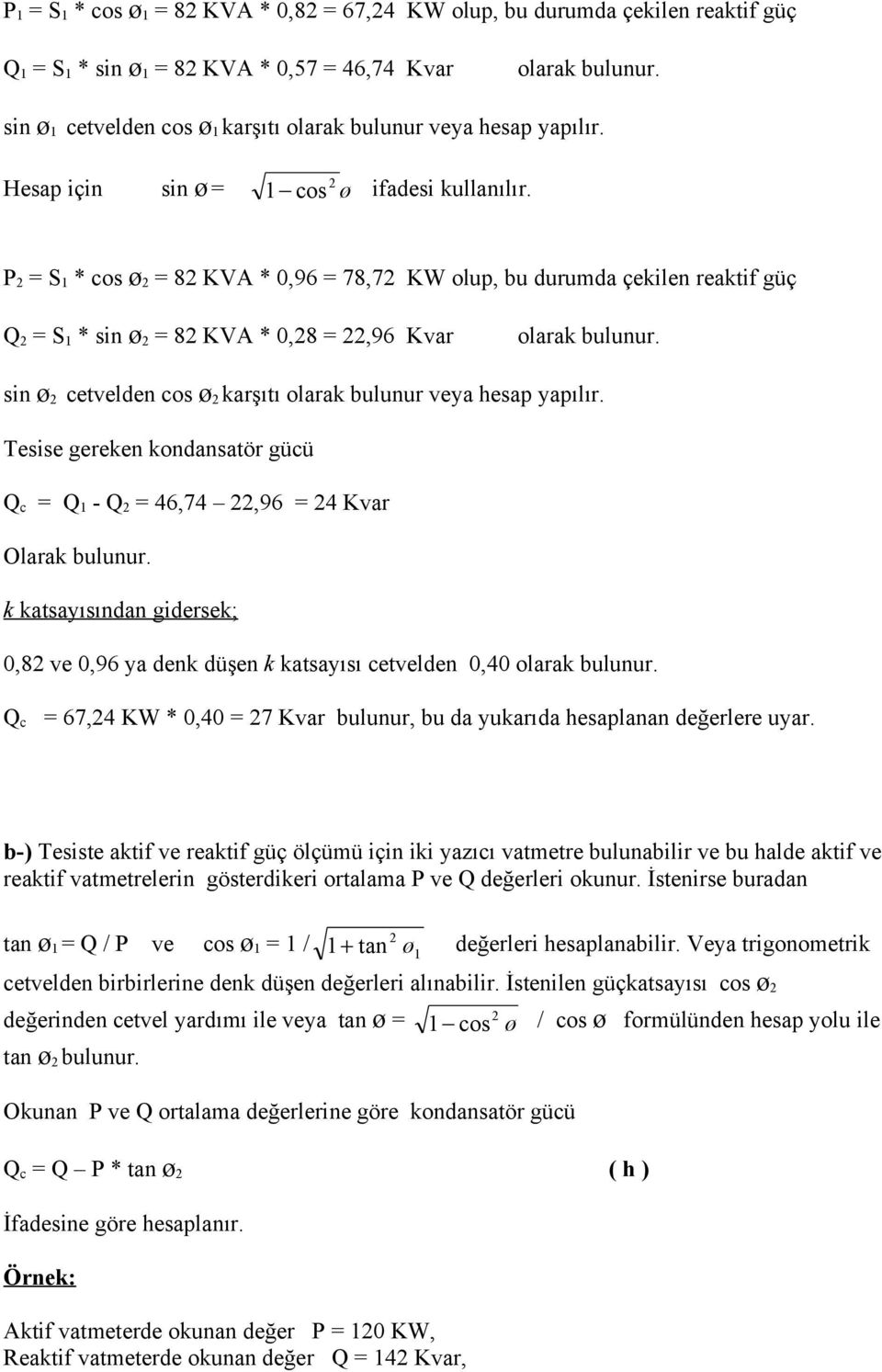 P 2 = S * cos ø 2 = 82 KVA * 0,96 = 78,72 KW olup, bu durumda çekilen reaktif güç Q 2 = S * sin ø 2 = 82 KVA * 0,28 = 22,96 Kvar olarak bulunur.