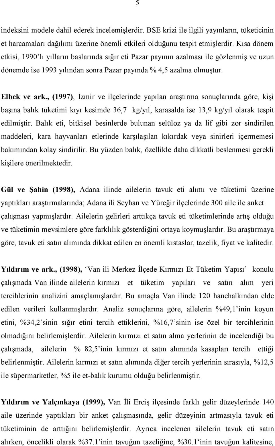 , (1997), İzmir ve ilçelerinde yapılan araştırma sonuçlarında göre, kişi başına balık tüketimi kıyı kesimde 36,7 kg/yıl, karasalda ise 13,9 kg/yıl olarak tespit edilmiştir.