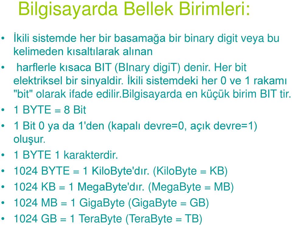 bilgisayarda en küçük birim BIT tir. 1 BYTE = 8 Bit 1 Bit 0 ya da 1'den (kapalı devre=0, açık devre=1) oluşur. 1 BYTE 1 karakterdir.