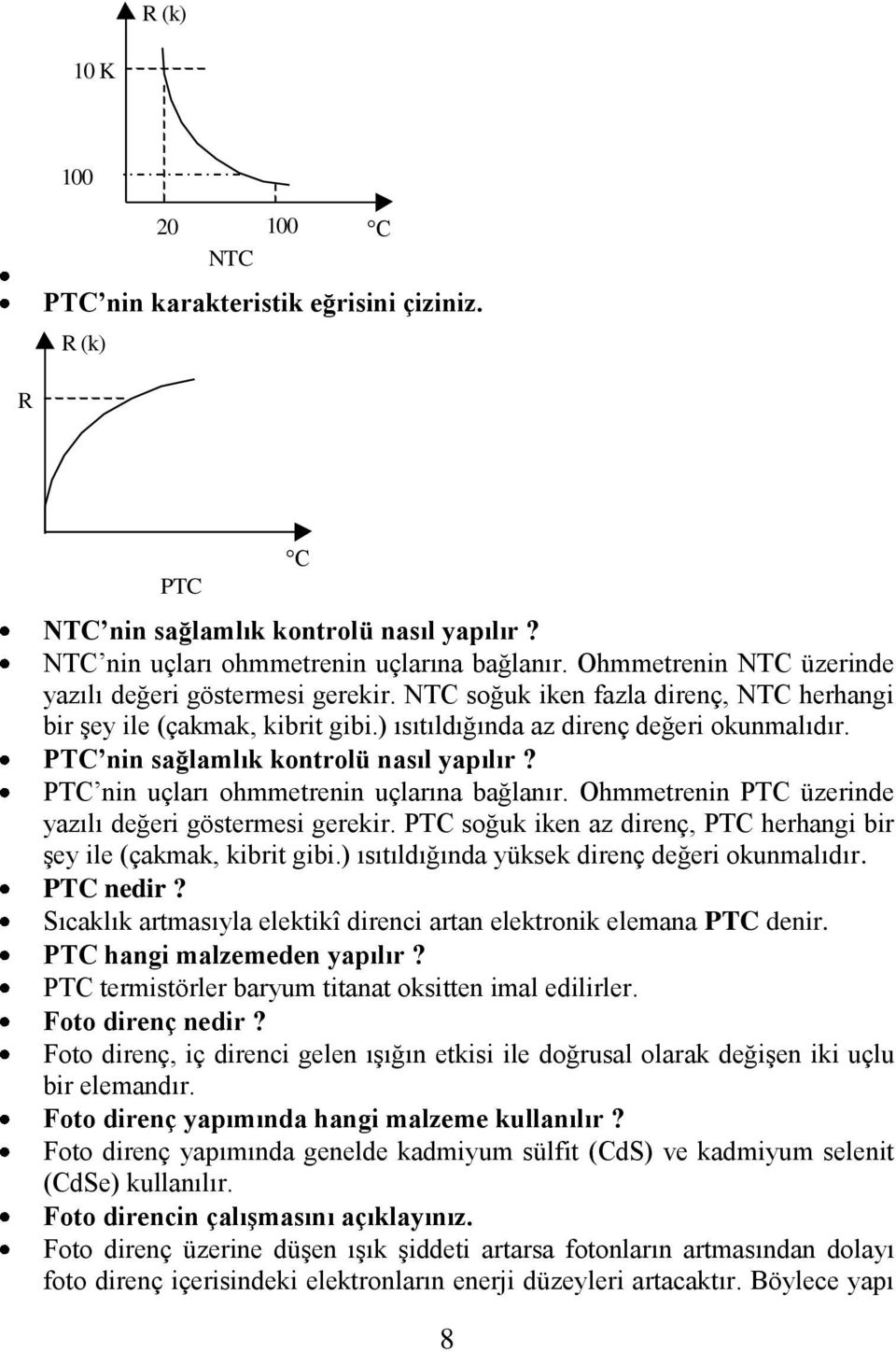 PTC nin sağlamlık kontrolü nasıl yapılır? PTC nin uçları ohmmetrenin uçlarına bağlanır. Ohmmetrenin PTC üzerinde yazılı değeri göstermesi gerekir.