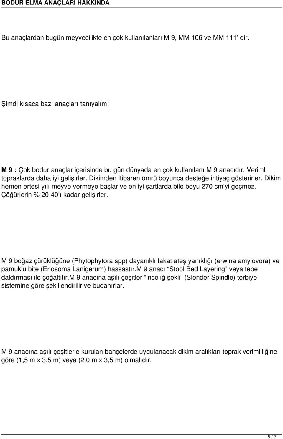 Dikimden itibaren ömrü boyunca desteğe ihtiyaç gösterirler. Dikim hemen ertesi yılı meyve vermeye başlar ve en iyi şartlarda bile boyu 270 cm yi geçmez. Çöğürlerin % 20-40 ı kadar gelişirler.