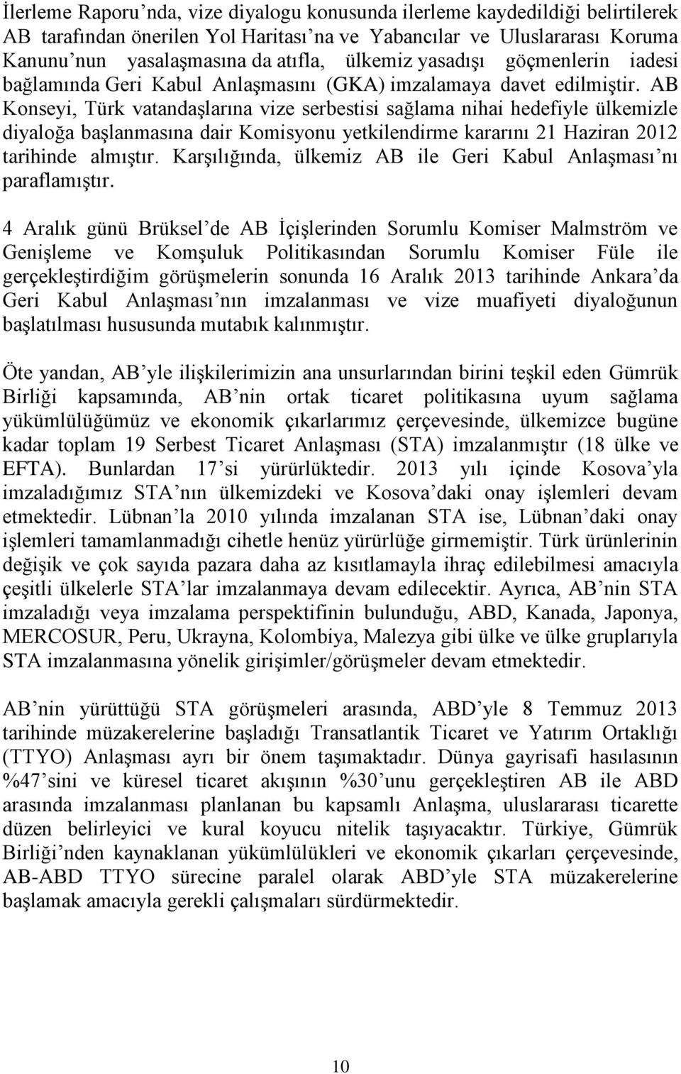AB Konseyi, Türk vatandaşlarına vize serbestisi sağlama nihai hedefiyle ülkemizle diyaloğa başlanmasına dair Komisyonu yetkilendirme kararını 21 Haziran 2012 tarihinde almıştır.