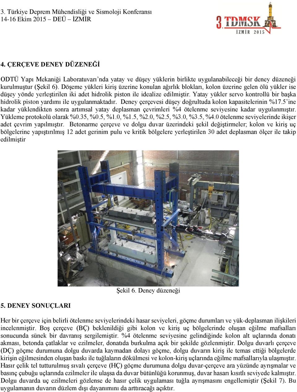 Yatay yükler servo kontrollü bir başka hidrolik piston yardımı ile uygulanmaktadır. Deney çerçevesi düşey doğrultuda kolon kapasitelerinin %17.