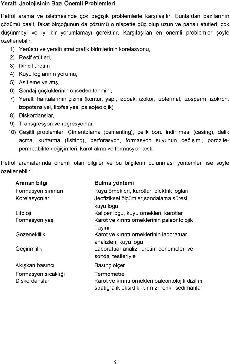 Karşılaşılan en önemli problemler şöyle özetlenebilir: 1) Yerüstü ve yeraltı stratigrafik birimlerinin korelasyonu, 2) Resif etütleri, 3) İkincil üretim 4) Kuyu loglarının yorumu, 5) Asitleme ve