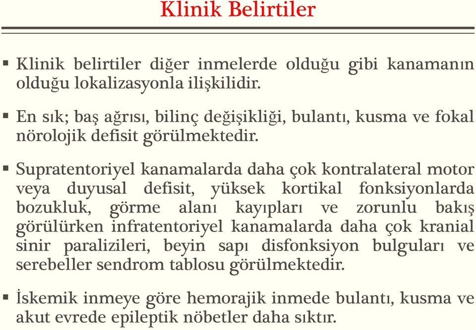 Supratentoriyel kanamalarda daha çok kontralateral motor veya duyusal defisit, yüksek kortikal fonksiyonlarda bozukluk, görme alanı kayıpları ve zorunlu