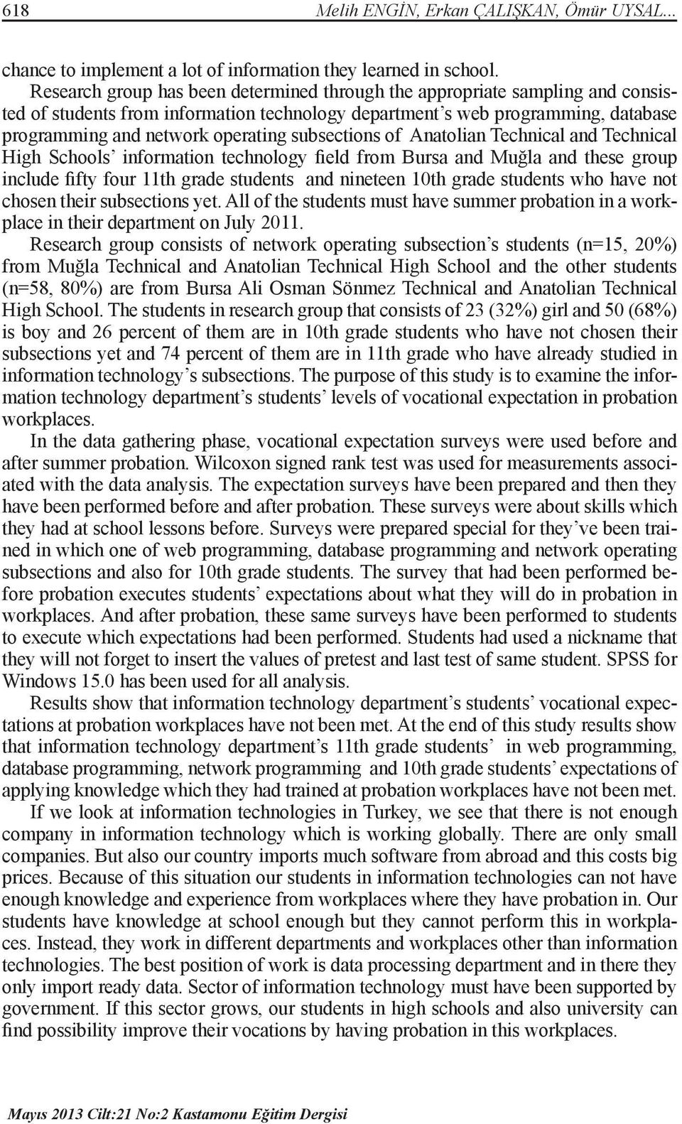 subsections of Anatolian Technical and Technical High Schools information technology field from Bursa and Muğla and these group include fifty four 11th grade students and nineteen 10th grade students