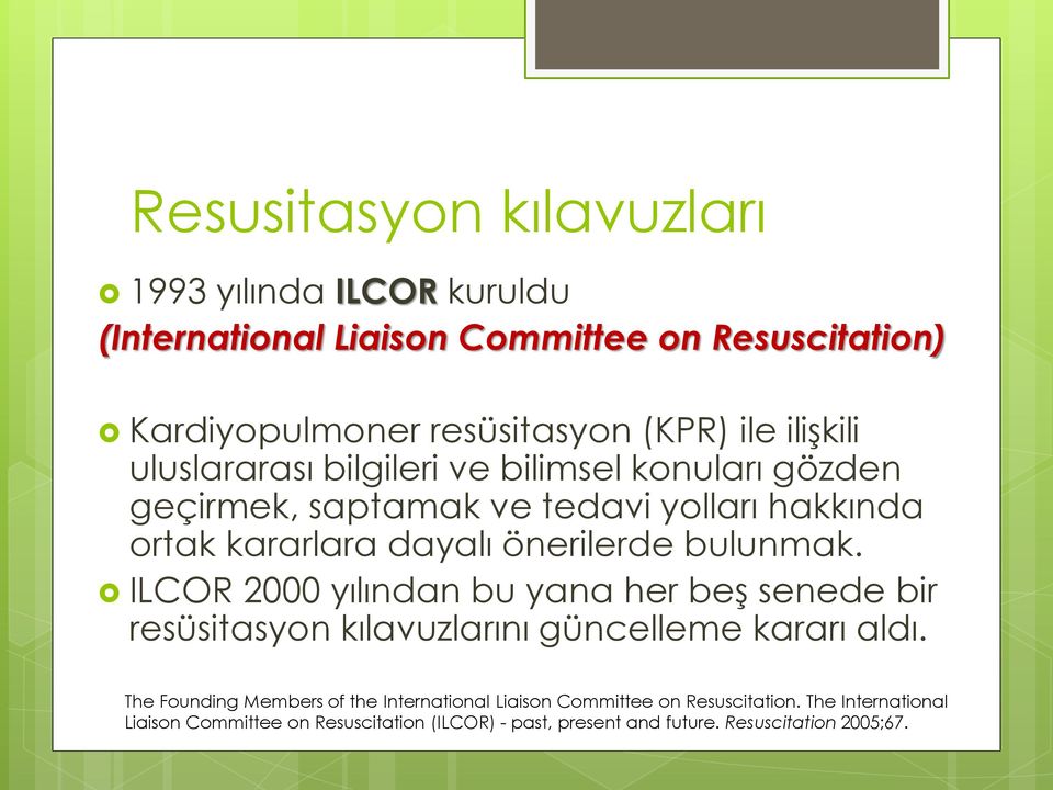 bulunmak. ILCOR 2000 yılından bu yana her beş senede bir resüsitasyon kılavuzlarını güncelleme kararı aldı.