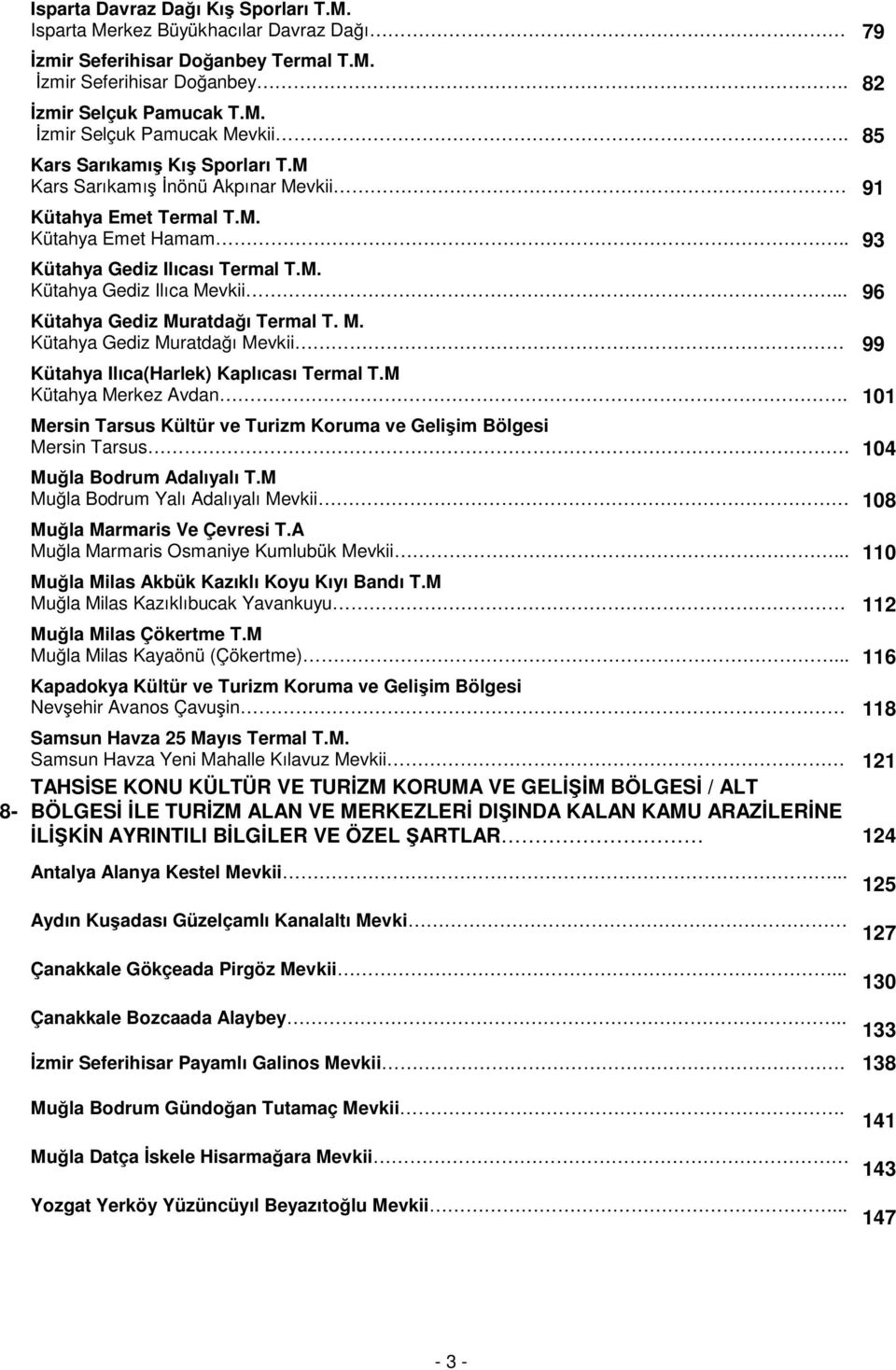 .. 96 Kütahya Gediz Muratdağı Termal T. M. Kütahya Gediz Muratdağı Mevkii 99 Kütahya Ilıca(Harlek) Kaplıcası Termal T.M Kütahya Merkez Avdan.