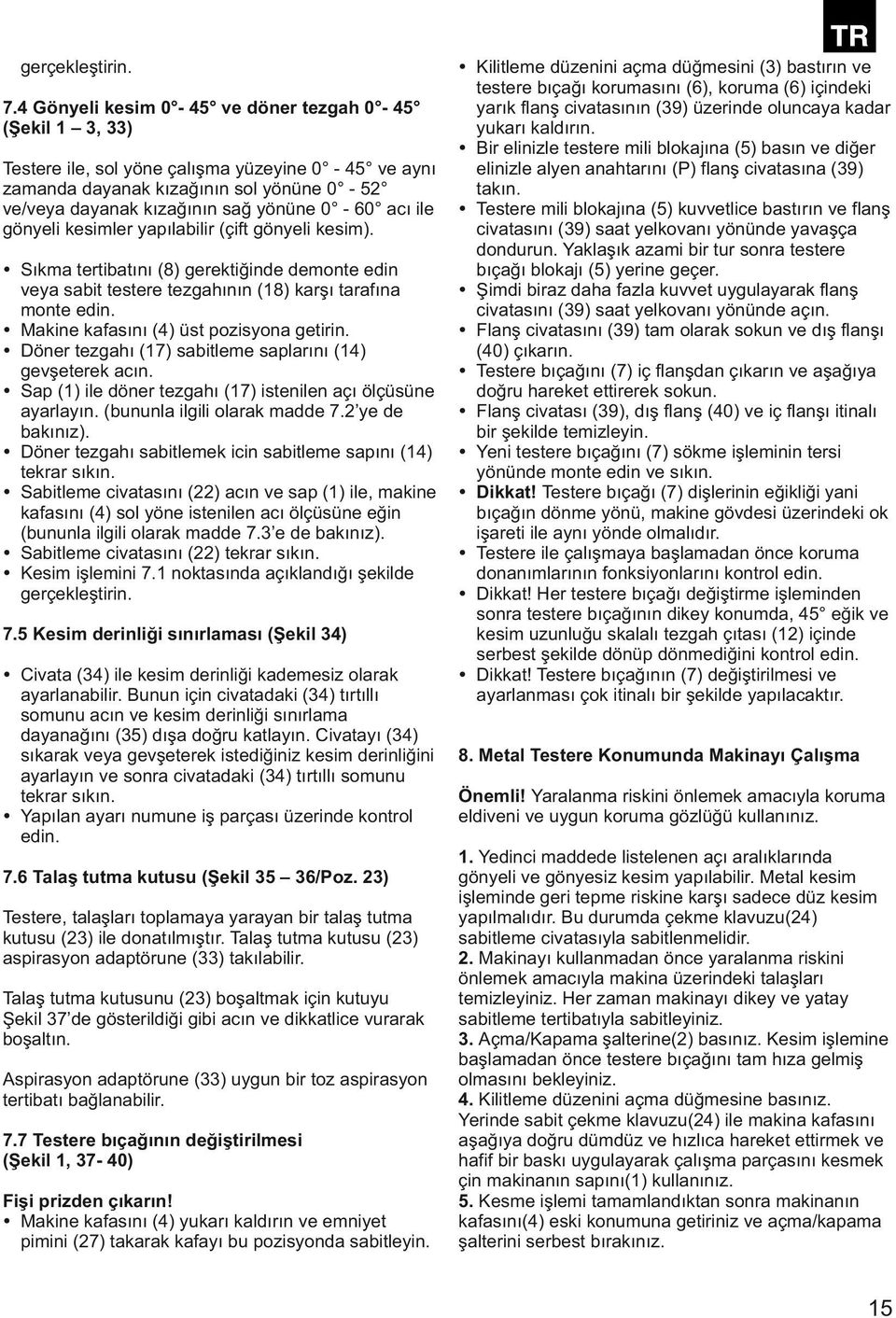 ile gönyeli kesimler yapılabilir (çift gönyeli kesim). Sıkma tertibatını (8) gerektiğinde demonte edin veya sabit testere tezgahının (18) karşı tarafına monte edin.