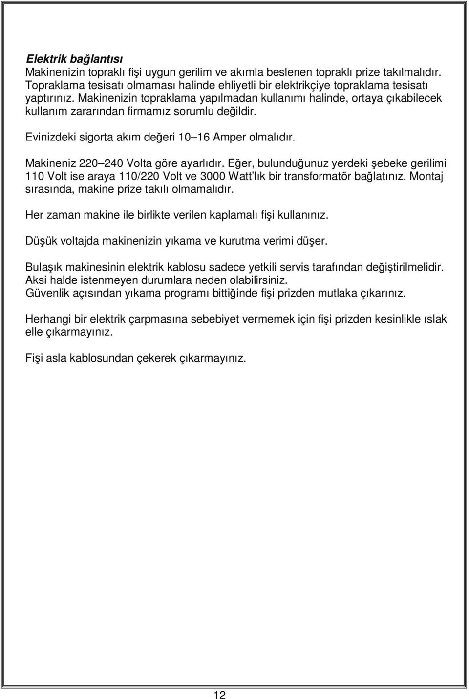 Makinenizin topraklama yapılmadan kullanımı halinde, ortaya çıkabilecek kullanım zararından firmamız sorumlu değildir. Evinizdeki sigorta akım değeri 10 16 Amper olmalıdır.