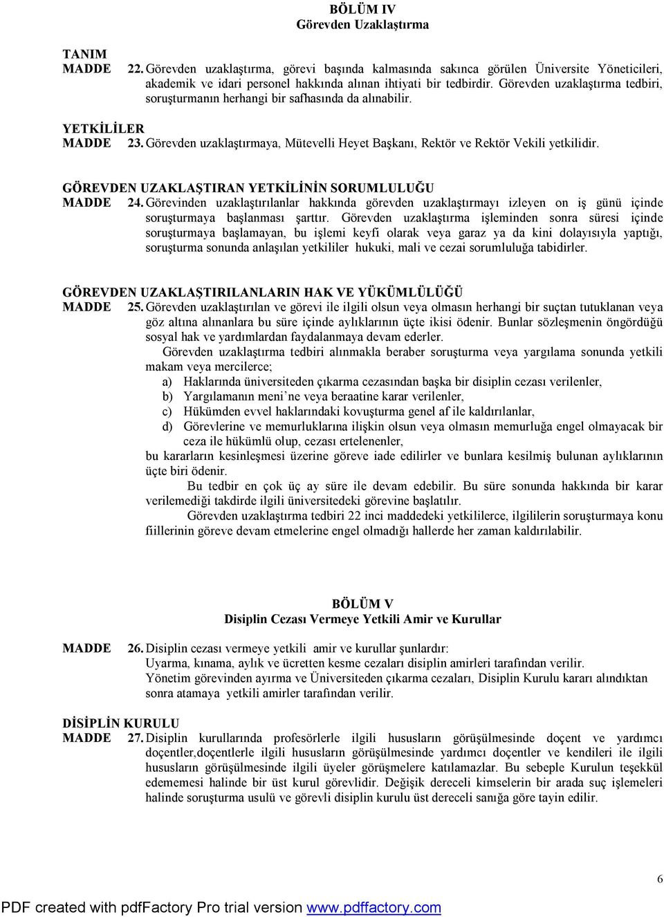 GÖREVDEN UZAKLAŞTIRAN YETKİLİNİN SORUMLULUĞU 24. Görevinden uzaklaştırılanlar hakkında görevden uzaklaştırmayı izleyen on iş günü içinde soruşturmaya başlanması şarttır.