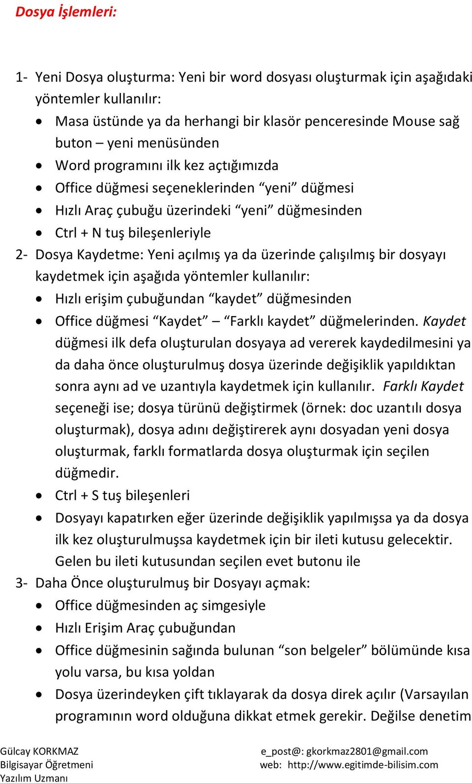 üzerinde çalışılmış bir dosyayı kaydetmek için aşağıda yöntemler kullanılır: Hızlı erişim çubuğundan kaydet düğmesinden Office düğmesi Kaydet Farklı kaydet düğmelerinden.