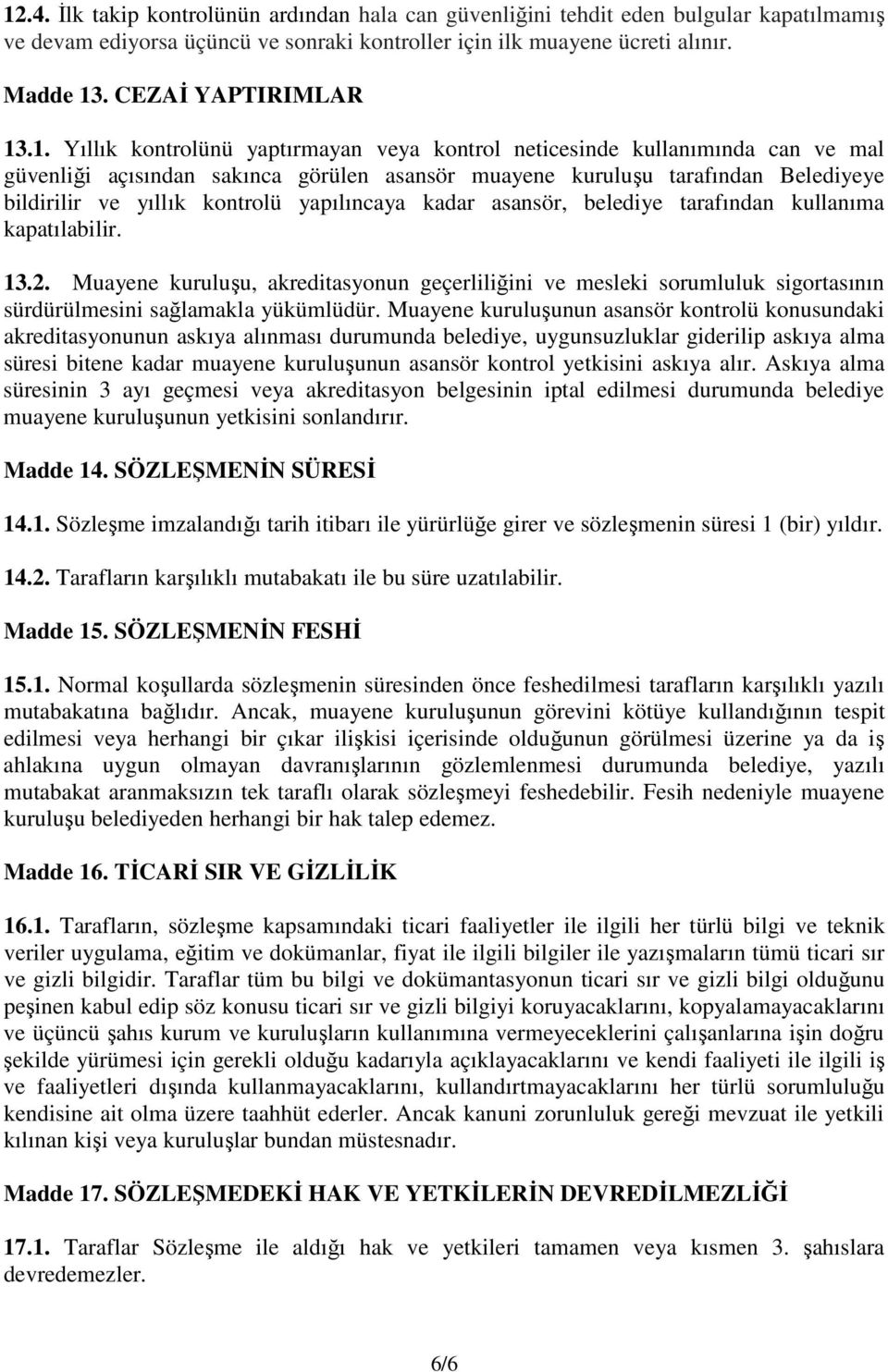 .1. Yıllık kontrolünü yaptırmayan veya kontrol neticesinde kullanımında can ve mal güvenliği açısından sakınca görülen asansör muayene kuruluşu tarafından Belediyeye bildirilir ve yıllık kontrolü