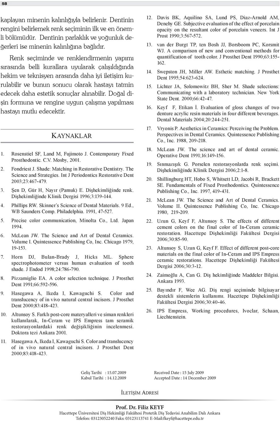 estetik sonuçlar alınabilir. Doğal dişin formuna ve rengine uygun çalışma yapılması hastayı mutlu edecektir. KAYNAKLAR 1. Rosenstiel SF, Land M, Fujimoto J. Contemporary Fixed Prosthodontic. C.V.