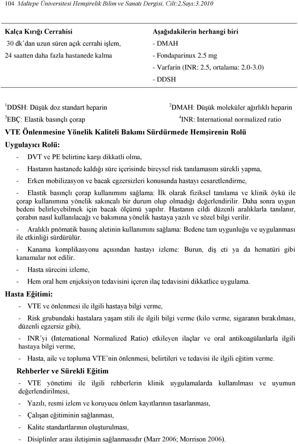 Sürdürmede Hemşirenin Rolü Uygulayıcı Rolü: - DVT ve PE belirtine karşı dikkatli olma, - Hastanın hastanede kaldığı süre içerisinde bireysel risk tanılamasını sürekli yapma, - Erken mobilizasyon ve