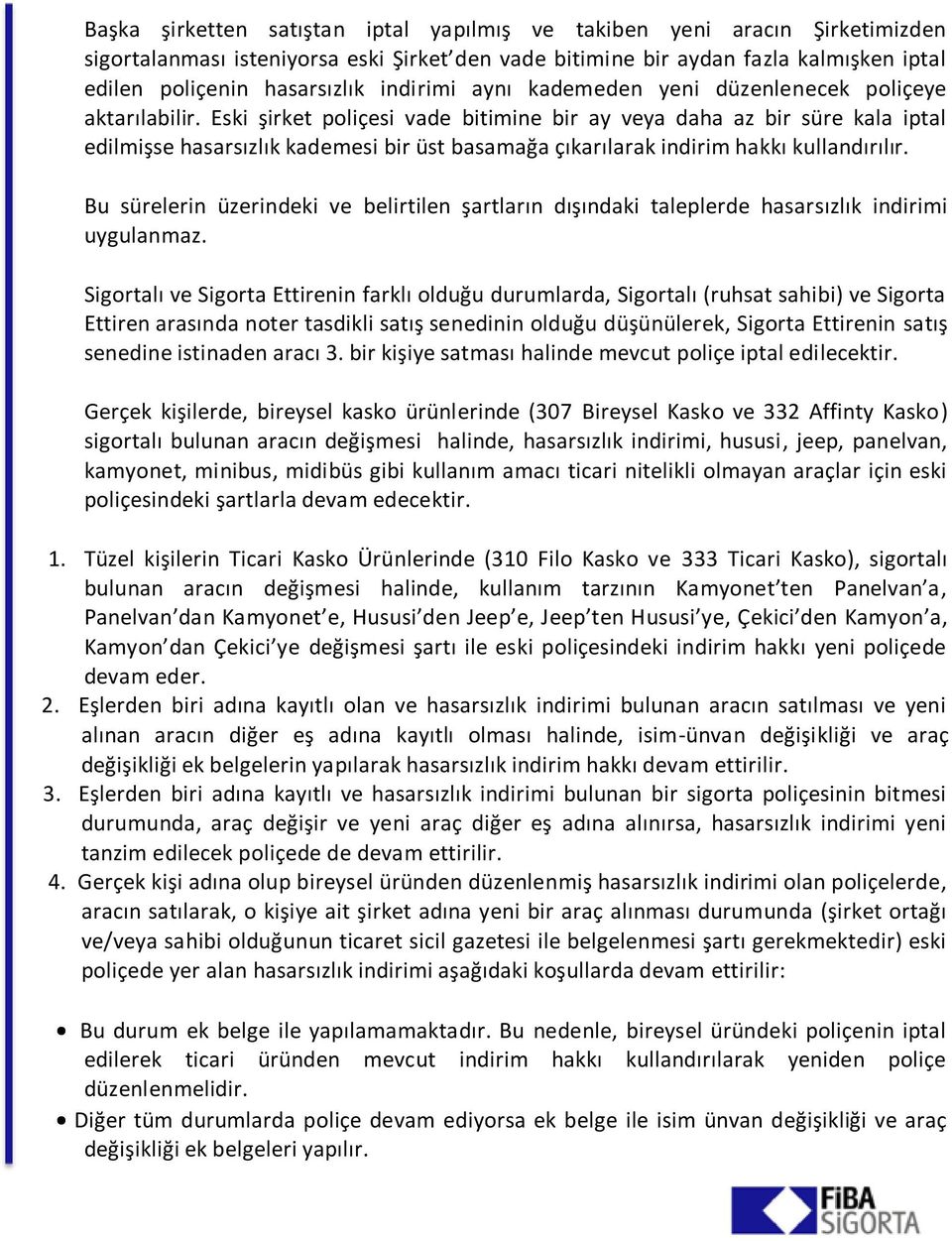 Eski şirket poliçesi vade bitimine bir ay veya daha az bir süre kala iptal edilmişse hasarsızlık kademesi bir üst basamağa çıkarılarak indirim hakkı kullandırılır.