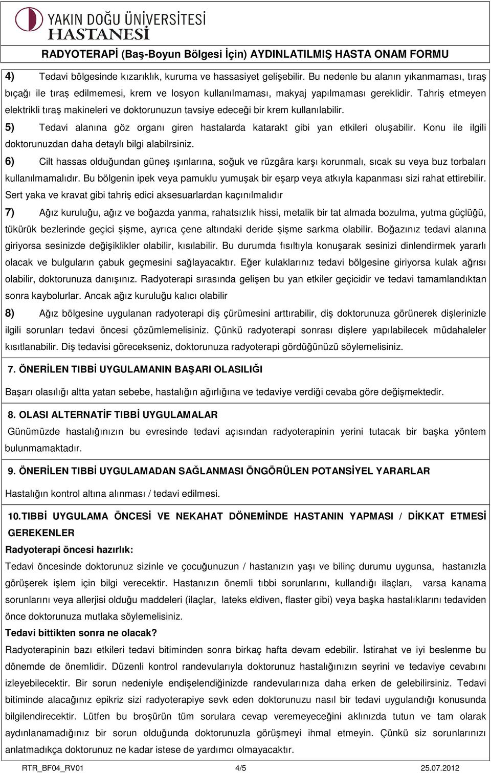 Konu ile ilgili doktorunuzdan daha detaylı bilgi alabilrsiniz. 6) Cilt hassas olduğundan güneş ışınlarına, soğuk ve rüzgâra karşı korunmalı, sıcak su veya buz torbaları kullanılmamalıdır.