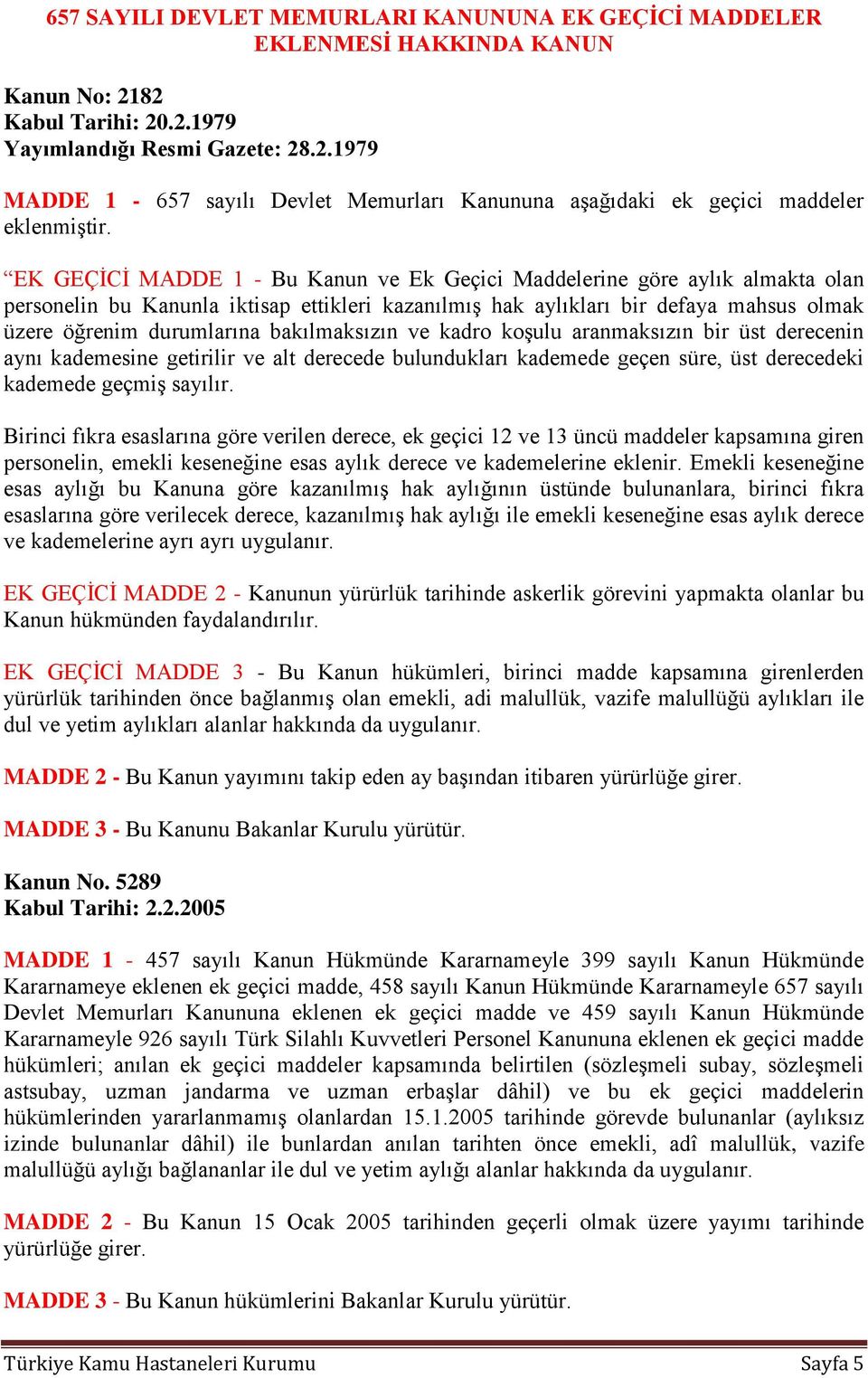 bakılmaksızın ve kadro koşulu aranmaksızın bir üst derecenin aynı kademesine getirilir ve alt derecede bulundukları kademede geçen süre, üst derecedeki kademede geçmiş sayılır.