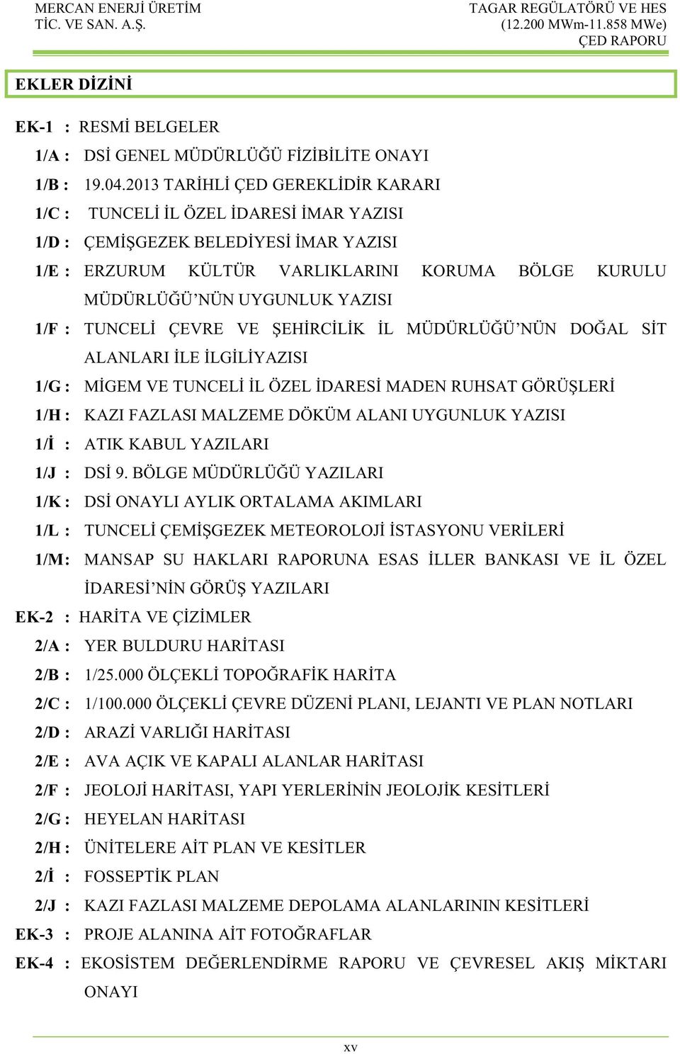 YAZISI 1/F : TUNCELİ ÇEVRE VE ŞEHİRCİLİK İL MÜDÜRLÜĞÜ NÜN DOĞAL SİT ALANLARI İLE İLGİLİYAZISI 1/G : MİGEM VE TUNCELİ İL ÖZEL İDARESİ MADEN RUHSAT GÖRÜŞLERİ 1/H : KAZI FAZLASI MALZEME DÖKÜM ALANI