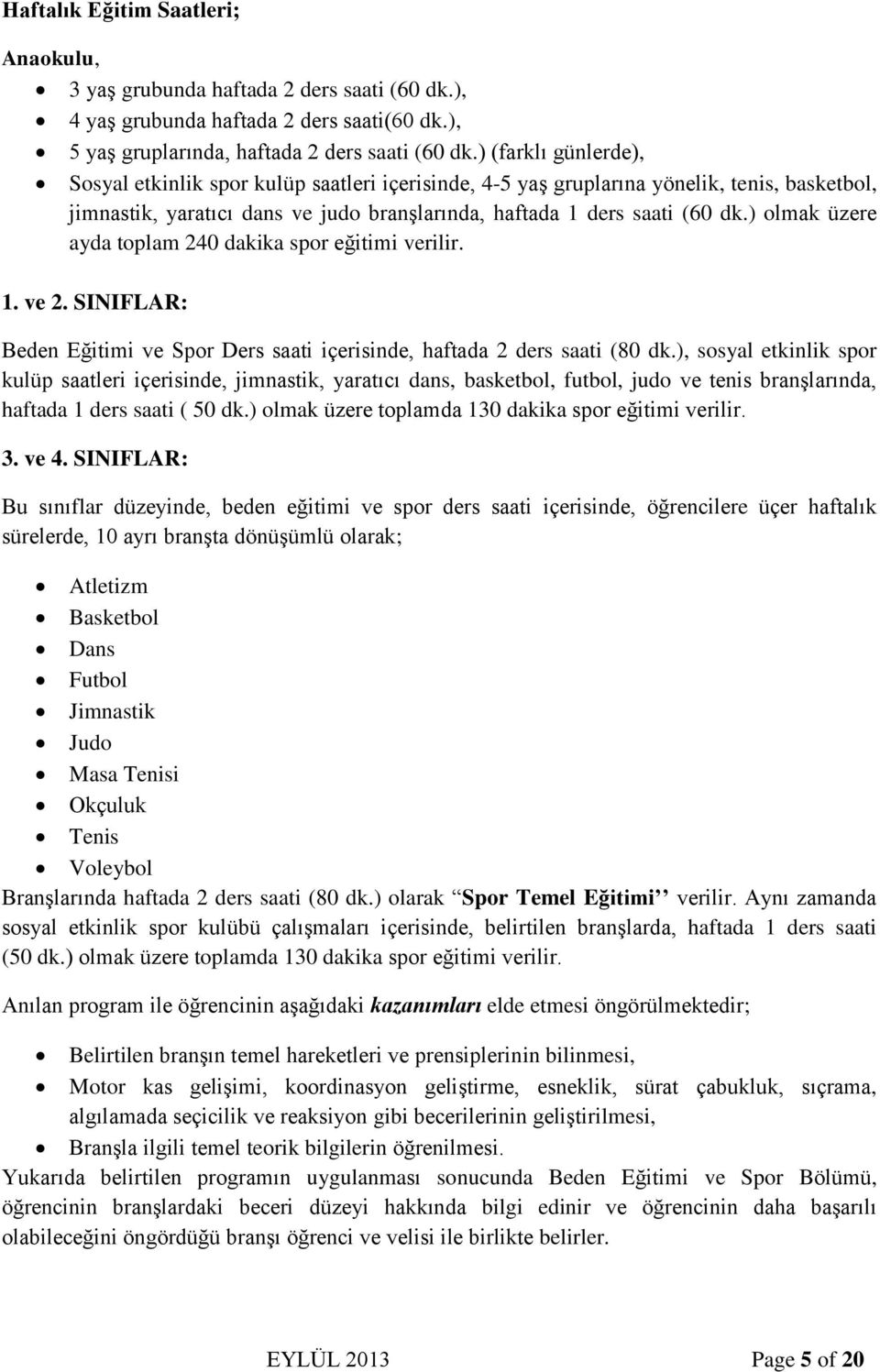 ) olmak üzere ayda toplam 240 dakika spor eğitimi verilir. 1. ve 2. SINIFLAR: Beden Eğitimi ve Spor Ders saati içerisinde, haftada 2 ders saati (80 dk.